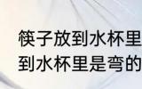 筷子放到水杯里为什么是弯的 筷子放到水杯里是弯的原因