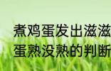 煮鸡蛋发出滋滋的声音算煮好了没 鸡蛋熟没熟的判断方法