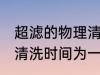 超滤的物理清洗多久一次 超滤的物理清洗时间为一到两个星期对吗