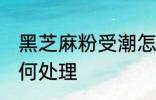 黑芝麻粉受潮怎么办 黑芝麻粉受潮如何处理