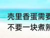 壳里香蛋需要一块煮熟吗 壳里香蛋要不要一块煮熟