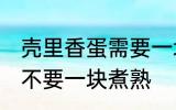 壳里香蛋需要一块煮熟吗 壳里香蛋要不要一块煮熟