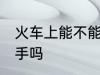 火车上能不能带板手 火车上可以带板手吗