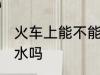 火车上能不能带酒水 火车上可以带酒水吗