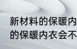 新材料的保暖内衣容易起球吗 新材料的保暖内衣会不会起球