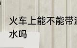 火车上能不能带酒水 火车上可以带酒水吗