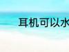 耳机可以水洗吗 耳机能水洗吗