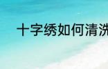 十字绣如何清洗 十字绣怎么清洗