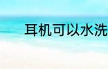 耳机可以水洗吗 耳机能水洗吗