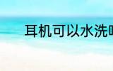 耳机可以水洗吗 耳机能水洗吗