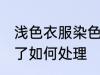 浅色衣服染色了怎么办 浅色衣服染色了如何处理
