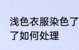 浅色衣服染色了怎么办 浅色衣服染色了如何处理