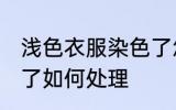 浅色衣服染色了怎么办 浅色衣服染色了如何处理