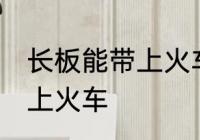 长板能带上火车吗 长板能不能直接带上火车