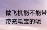 做飞机能不能带充电宝 做飞机能不能带充电宝的呢