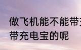做飞机能不能带充电宝 做飞机能不能带充电宝的呢