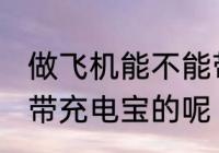 做飞机能不能带充电宝 做飞机能不能带充电宝的呢