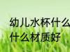 幼儿水杯什么材质的好处 婴儿水杯买什么材质好
