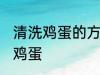 清洗鸡蛋的方法是什么意思 怎么清洗鸡蛋