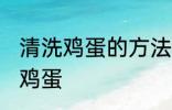 清洗鸡蛋的方法是什么意思 怎么清洗鸡蛋