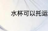 水杯可以托运吗 水杯能否托运