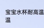 宝宝水杯耐高温吗 儿童水杯能否耐高温