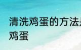 清洗鸡蛋的方法是什么意思 怎么清洗鸡蛋