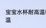 宝宝水杯耐高温吗 儿童水杯能否耐高温