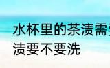 水杯里的茶渍需要清洗吗 水杯里的茶渍要不要洗