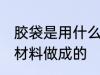 胶袋是用什么材料做的 塑料袋是什么材料做成的