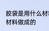 胶袋是用什么材料做的 塑料袋是什么材料做成的