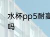 水杯pp5耐高温吗 水杯pp5能装热水吗