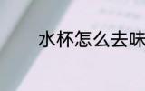 水杯怎么去味 水杯怎样去味