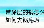 带涂层的锅怎么去锅底垢 带涂层的锅如何去锅底垢