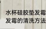 水杯硅胶垫发霉怎样清洗 水杯硅胶垫发霉的清洗方法