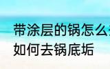 带涂层的锅怎么去锅底垢 带涂层的锅如何去锅底垢