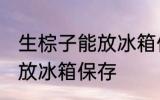 生棕子能放冰箱保存吗 生粽子能不能放冰箱保存