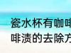 瓷水杯有咖啡渍怎么去出 瓷水杯有咖啡渍的去除方法