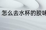 怎么去水杯的胶味 如何去水杯的胶味