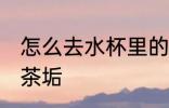 怎么去水杯里的茶垢 如何去水杯里的茶垢