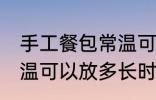 手工餐包常温可以放多久 手工餐包常温可以放多长时间