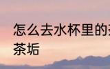 怎么去水杯里的茶垢 如何去水杯里的茶垢