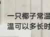一只椰子常温可以放多久 一只椰子常温可以多长时间