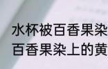 水杯被百香果染上的黄怎么去 水杯被百香果染上的黄如何去除