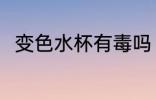 变色水杯有毒吗 变色水杯有没有毒