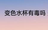 变色水杯有毒吗 变色水杯有没有毒