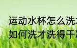 运动水杯怎么洗才洗得干净 运动水杯如何洗才洗得干净