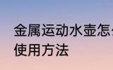 金属运动水壶怎么使用 金属运动水壶使用方法