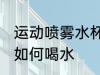 运动喷雾水杯怎么喝水 运动喷雾水杯如何喝水