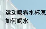 运动喷雾水杯怎么喝水 运动喷雾水杯如何喝水
